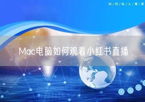Mac电脑如何观看小红书直播