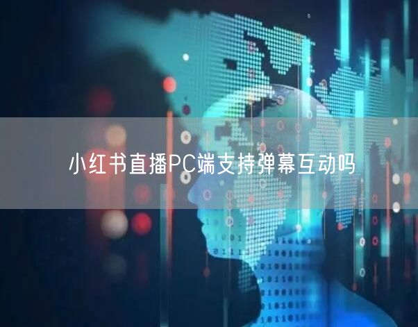 小红书直播PC端支持弹幕互动吗