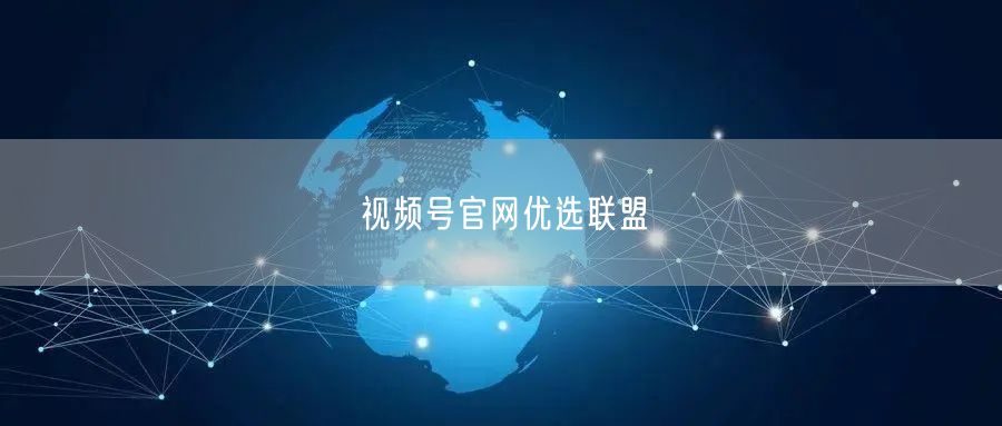 视频号官网优选联盟