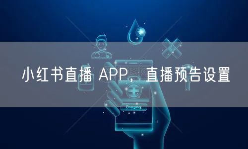 小红书直播 APP，直播预告设置