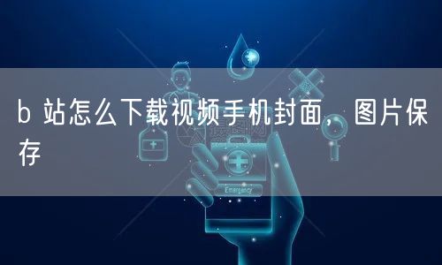 b 站怎么下载视频手机封面，图片保存