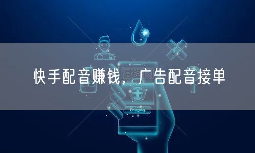 快手配音赚钱，广告配音接单