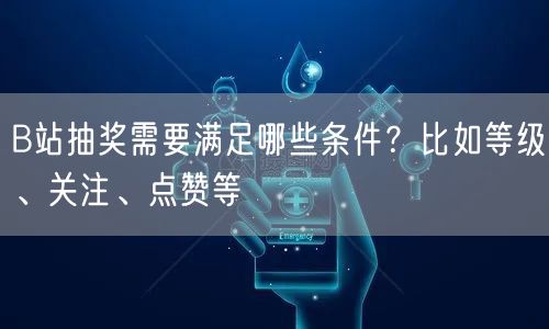 B站抽奖需要满足哪些条件？比如等级、关注、点赞等