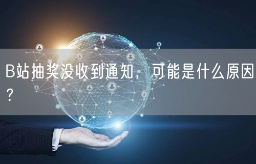 B站抽奖没收到通知，可能是什么原因？