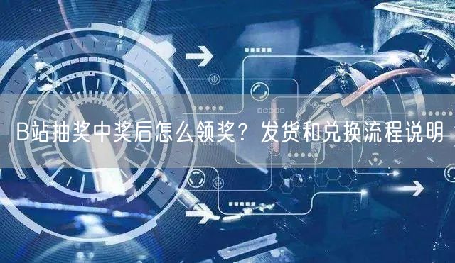 B站抽奖中奖后怎么领奖？发货和兑换流程说明