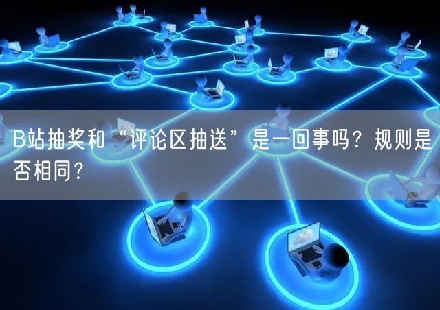 B站抽奖和“评论区抽送”是一回事吗？规则是否相同？