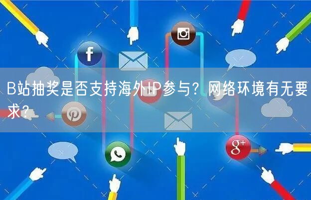 B站抽奖是否支持海外IP参与？网络环境有无要求？
