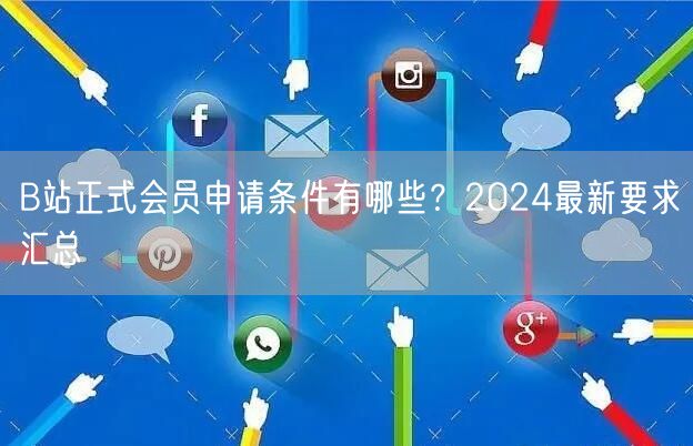 B站正式会员申请条件有哪些？2024最新要求汇总
