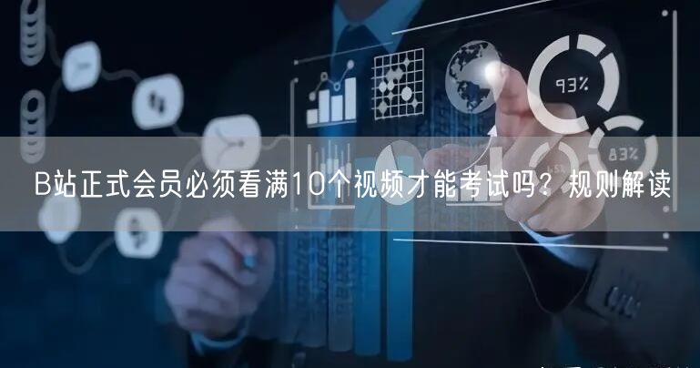 B站正式会员必须看满10个视频才能考试吗？规则解读