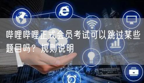 哔哩哔哩正式会员考试可以跳过某些题目吗？规则说明