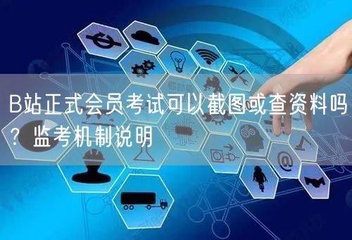 B站正式会员考试可以截图或查资料吗？监考机制说明