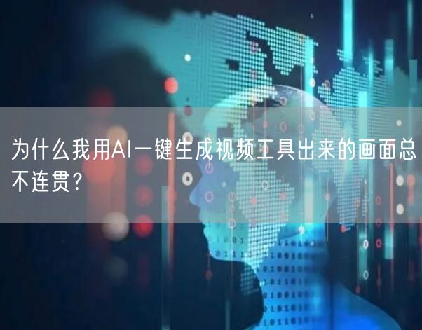 为什么我用AI一键生成视频工具出来的画面总不连贯？