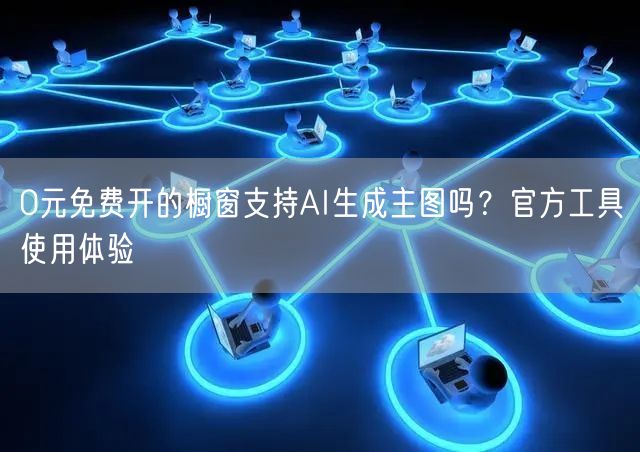 0元免费开的橱窗支持AI生成主图吗？官方工具使用体验