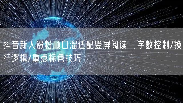 抖音新人涨粉顺口溜适配竖屏阅读｜字数控制/换行逻辑/重点标色技巧