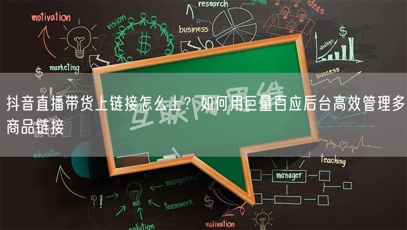 抖音直播带货上链接怎么上？如何用巨量百应后台高效管理多商品链接