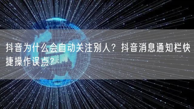 抖音为什么会自动关注别人？抖音消息通知栏快捷操作误点？