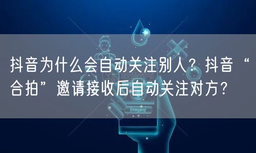 抖音为什么会自动关注别人？抖音“合拍”邀请接收后自动关注对方？