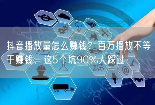 抖音播放量怎么赚钱？百万播放不等于赚钱，这5个坑90%人踩过