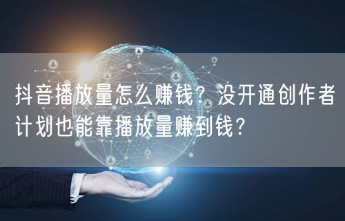 抖音播放量怎么赚钱？没开通创作者计划也能靠播放量赚到钱？