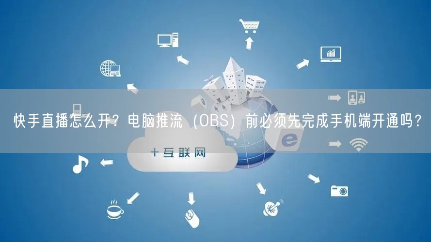 快手直播怎么开？电脑推流（OBS）前必须先完成手机端开通吗？