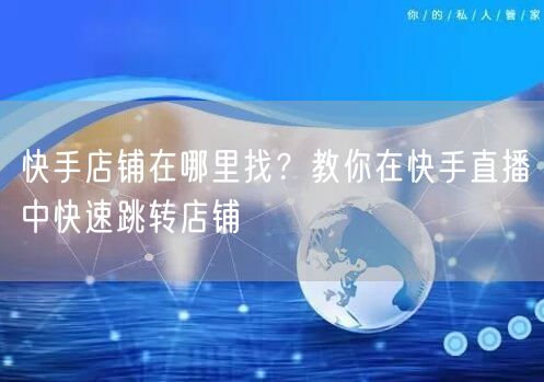 快手店铺在哪里找？教你在快手直播中快速跳转店铺