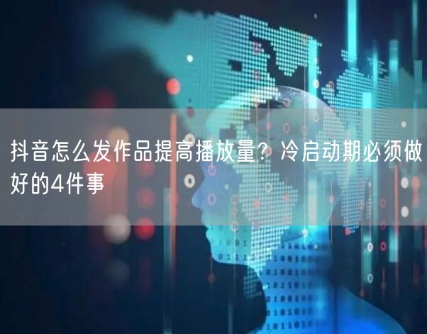 抖音怎么发作品提高播放量？冷启动期必须做好的4件事