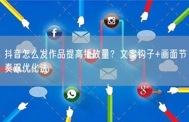 抖音怎么发作品提高播放量？文案钩子+画面节奏双优化法