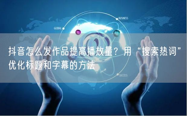 抖音怎么发作品提高播放量？用“搜索热词”优化标题和字幕的方法
