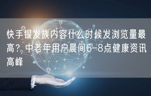 快手银发族内容什么时候发浏览量最高？中老年用户晨间6–8点健康资讯高峰