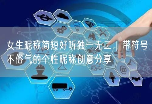 女生昵称简短好听独一无二｜带符号不俗气的个性昵称创意分享