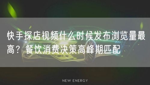 快手探店视频什么时候发布浏览量最高？餐饮消费决策高峰期匹配