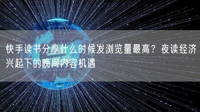 快手读书分享什么时候发浏览量最高？夜读经济兴起下的晚间内容机遇