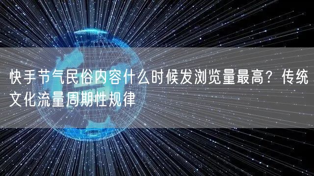 快手节气民俗内容什么时候发浏览量最高？传统文化流量周期性规律