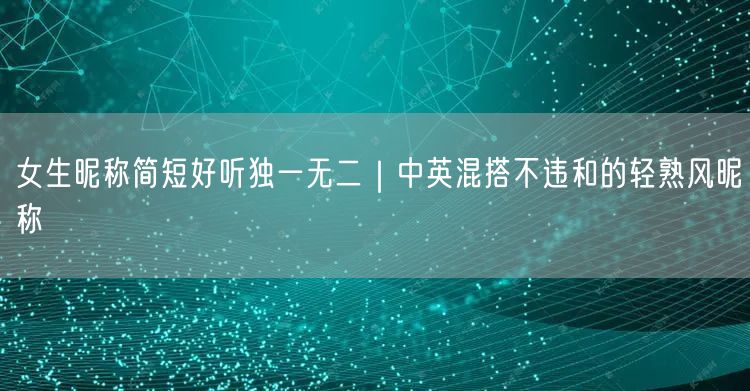 女生昵称简短好听独一无二｜中英混搭不违和的轻熟风昵称