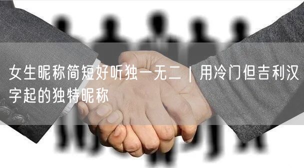 女生昵称简短好听独一无二｜用冷门但吉利汉字起的独特昵称