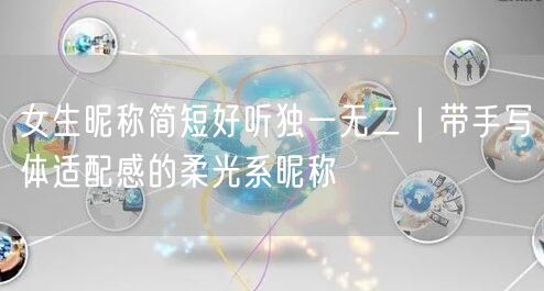 女生昵称简短好听独一无二｜带手写体适配感的柔光系昵称