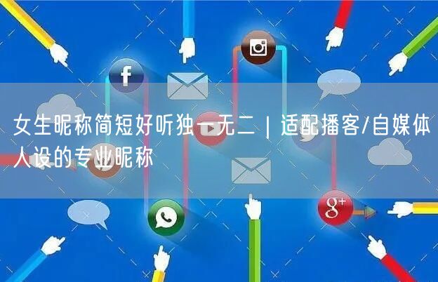 女生昵称简短好听独一无二｜适配播客/自媒体人设的专业昵称