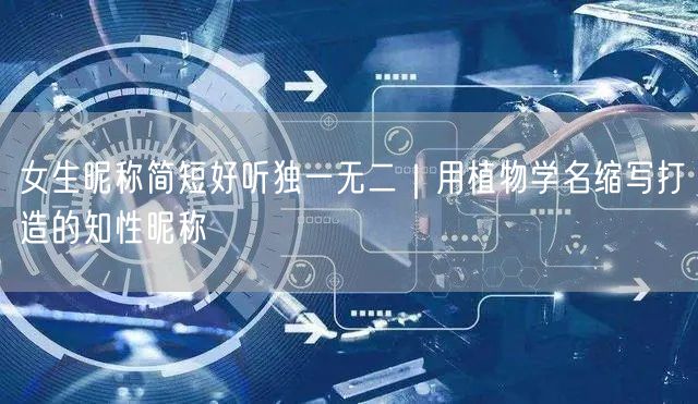 女生昵称简短好听独一无二｜用植物学名缩写打造的知性昵称