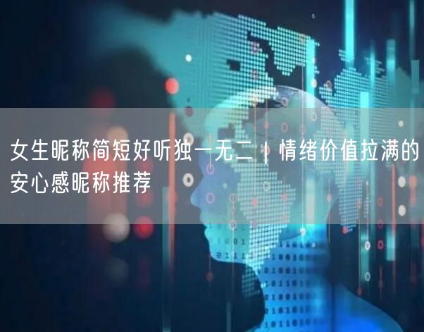 女生昵称简短好听独一无二｜情绪价值拉满的安心感昵称推荐