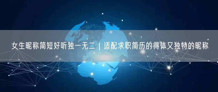 女生昵称简短好听独一无二｜适配求职简历的得体又独特的昵称