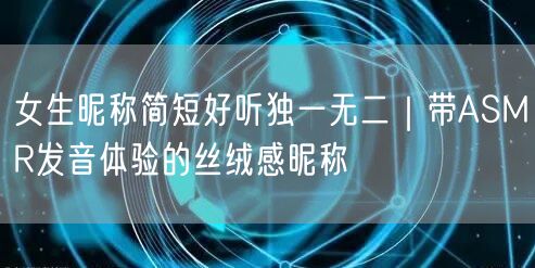 女生昵称简短好听独一无二｜带ASMR发音体验的丝绒感昵称