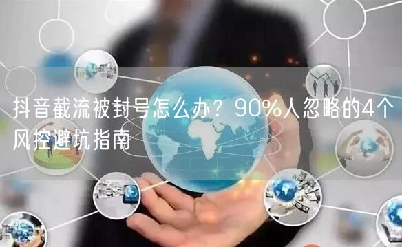 抖音截流被封号怎么办？90%人忽略的4个风控避坑指南