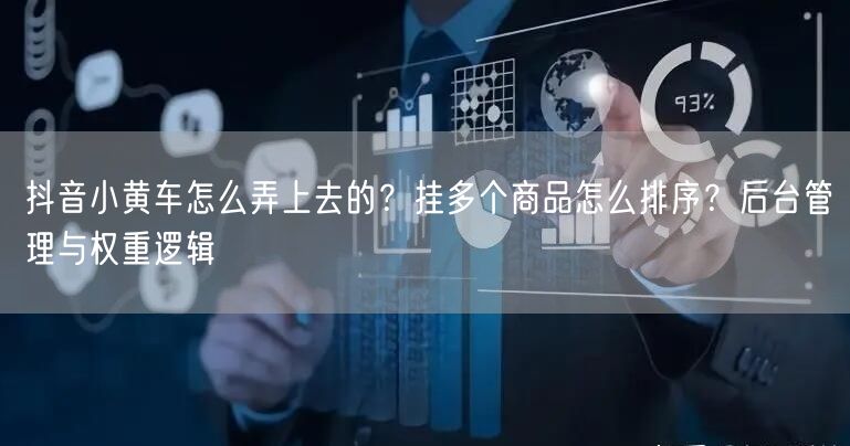 抖音小黄车怎么弄上去的？挂多个商品怎么排序？后台管理与权重逻辑