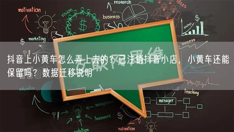 抖音上小黄车怎么弄上去的？已注销抖音小店，小黄车还能保留吗？数据迁移说明