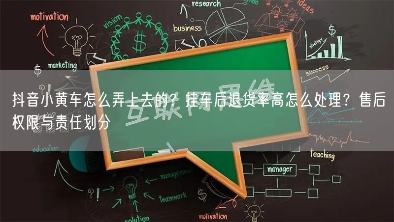 抖音小黄车怎么弄上去的？挂车后退货率高怎么处理？售后权限与责任划分