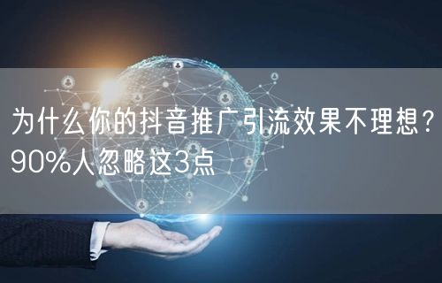 为什么你的抖音推广引流效果不理想？90%人忽略这3点