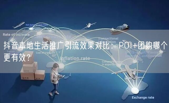 抖音本地生活推广引流效果对比：POI+团购哪个更有效？