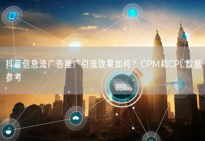 抖音信息流广告推广引流效果如何？CPM和CPL数据参考