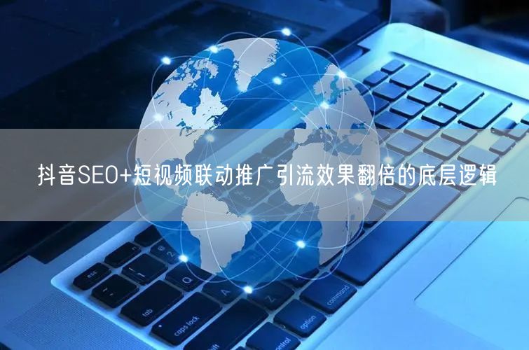 抖音SEO+短视频联动推广引流效果翻倍的底层逻辑
