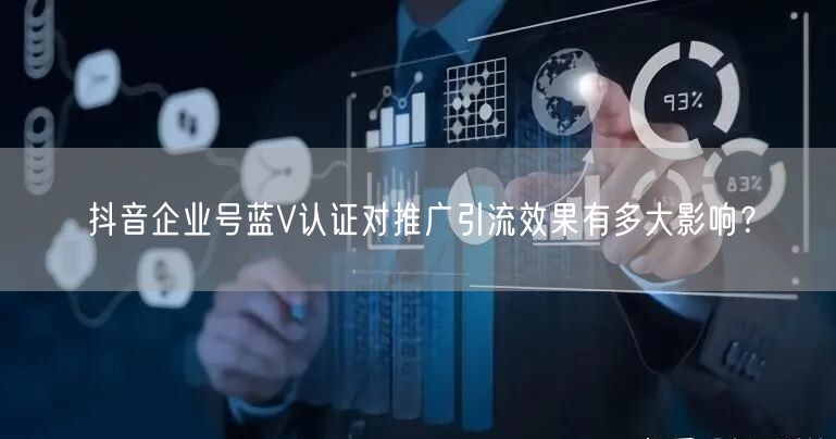 抖音企业号蓝V认证对推广引流效果有多大影响？